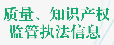 质量、知识产权监管执法信息